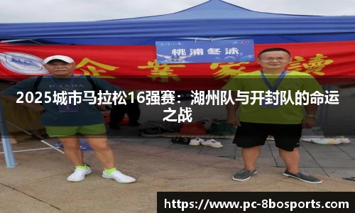2025城市马拉松16强赛：湖州队与开封队的命运之战