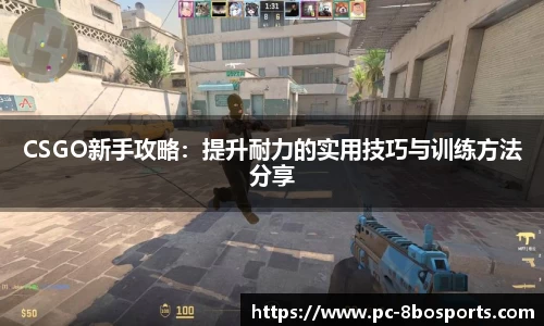 CSGO新手攻略：提升耐力的实用技巧与训练方法分享