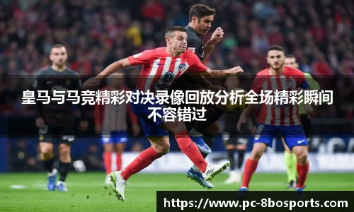 皇马与马竞精彩对决录像回放分析全场精彩瞬间不容错过