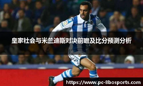 皇家社会与米兰迪斯对决前瞻及比分预测分析